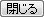 閉じる